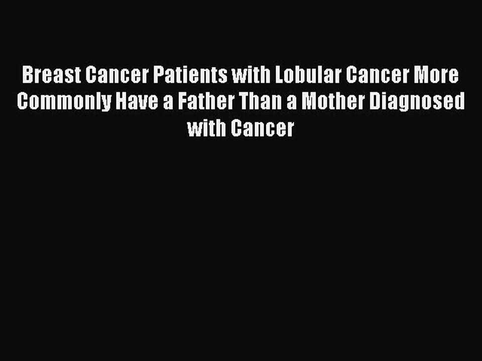 Read Breast Cancer Patients with Lobular Cancer More Commonly Have a Father Than a Mother Diagnosed