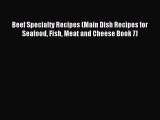 [PDF] Beef Specialty Recipes (Main Dish Recipes for Seafood Fish Meat and Cheese Book 7) [Read]
