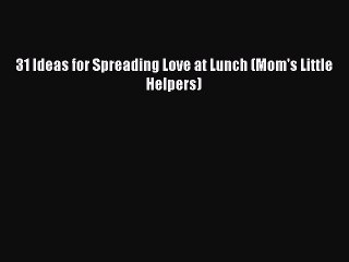 [PDF] 31 Ideas for Spreading Love at Lunch (Mom's Little Helpers) [Read] Online