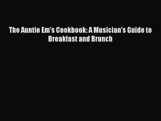 [PDF] The Auntie Em's Cookbook: A Musician's Guide to Breakfast and Brunch [Read] Full Ebook
