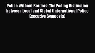 Read Book Police Without Borders: The Fading Distinction between Local and Global (International