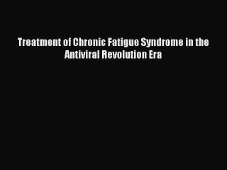 Read Treatment of Chronic Fatigue Syndrome in the Antiviral Revolution Era Ebook Free