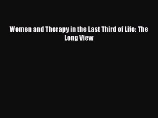 Read Women and Therapy in the Last Third of Life: The Long View Ebook Free