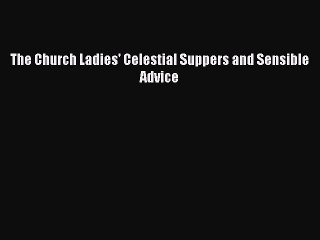 [PDF] The Church Ladies' Celestial Suppers and Sensible Advice [Download] Online