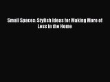 [PDF] Small Spaces: Stylish Ideas for Making More of Less in the Home [Read] Online