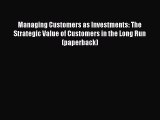 Read Managing Customers as Investments: The Strategic Value of Customers in the Long Run (paperback)