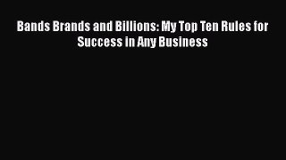 Read Bands Brands and Billions: My Top Ten Rules for Success in Any Business PDF Free