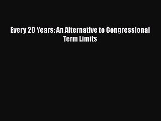 Read Book Every 20 Years: An Alternative to Congressional Term Limits E-Book Free