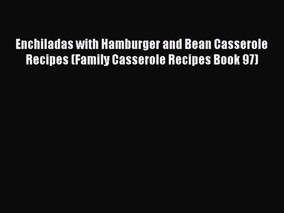 [PDF] Enchiladas with Hamburger and Bean Casserole Recipes (Family Casserole Recipes Book 97)