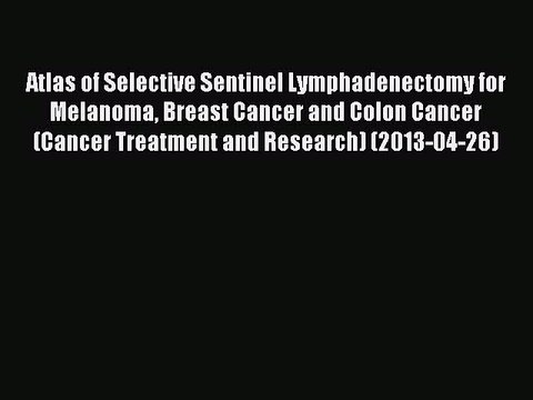 Read Atlas of Selective Sentinel Lymphadenectomy for Melanoma Breast Cancer and Colon Cancer