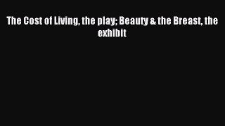 Download The Cost of Living the play Beauty & the Breast the exhibit Ebook Free