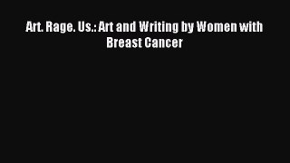 Download Art. Rage. Us.: Art and Writing by Women with Breast Cancer Ebook Free