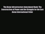 Read The Asian Infrastructure Investment Bank: The Construction of Power and the Struggle for