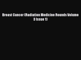 Read Breast Cancer (Radiation Medicine Rounds Volume 3 Issue 1) Ebook Online