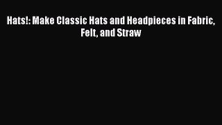 [Online PDF] Hats!: Make Classic Hats and Headpieces in Fabric Felt and Straw Free Books