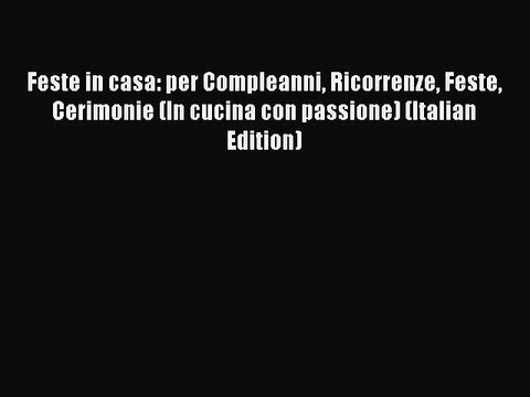 [PDF] Feste in casa: per Compleanni Ricorrenze Feste Cerimonie (In cucina con passione) (Italian