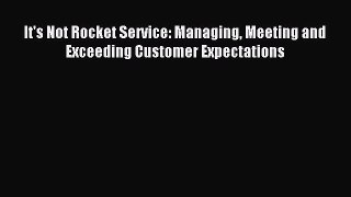 Download It's Not Rocket Service: Managing Meeting and Exceeding Customer Expectations PDF