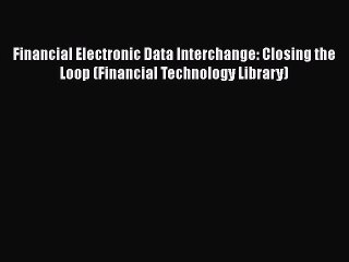 [PDF] Financial Electronic Data Interchange: Closing the Loop (Financial Technology Library)