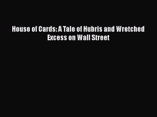 Download House of Cards: A Tale of Hubris and Wretched Excess on Wall Street PDF Free