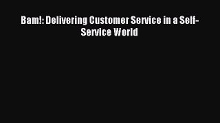 Read Bam!: Delivering Customer Service in a Self-Service World Ebook Free