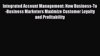 Read Integrated Account Management: How Business-To-Business Marketers Maximize Customer Loyalty