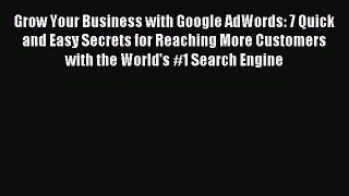 Read Grow Your Business with Google AdWords: 7 Quick and Easy Secrets for Reaching More Customers