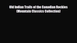 Download Books Old Indian Trails of the Canadian Rockies (Mountain Classics Collection) PDF