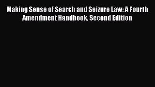 Read Book Making Sense of Search and Seizure Law: A Fourth Amendment Handbook Second Edition