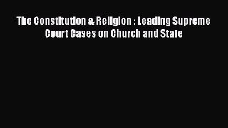 Read Book The Constitution & Religion : Leading Supreme Court Cases on Church and State ebook