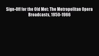 Download Sign-Off for the Old Met: The Metropolitan Opera Broadcasts 1950-1966 Ebook Online