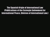 Read Book The Spanish Origin of International Law (Publications of the Carnegie Endowment for