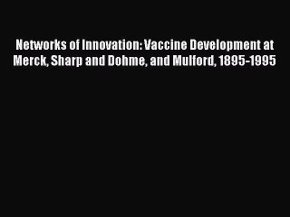 Read Networks of Innovation: Vaccine Development at Merck Sharp and Dohme and Mulford 1895-1995