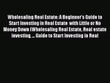 Read Wholesaling Real Estate: A Beginner's Guide to Start Investing in Real Estate  with Little