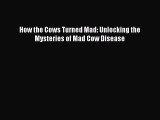 Read How the Cows Turned Mad: Unlocking the Mysteries of Mad Cow Disease PDF Online
