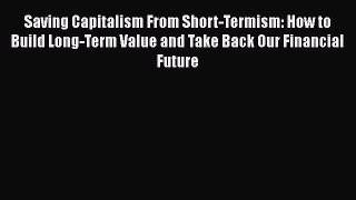 Read Saving Capitalism From Short-Termism: How to Build Long-Term Value and Take Back Our Financial