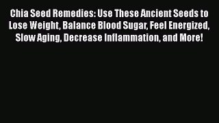 Read Books Chia Seed Remedies: Use These Ancient Seeds to Lose Weight Balance Blood Sugar Feel