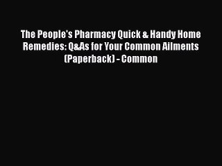 Read Books The People's Pharmacy Quick & Handy Home Remedies: Q&As for Your Common Ailments