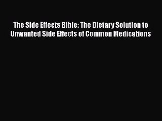 Read Books The Side Effects Bible: The Dietary Solution to Unwanted Side Effects of Common