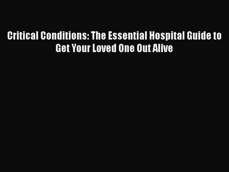 Download Books Critical Conditions: The Essential Hospital Guide to Get Your Loved One Out