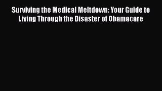 Read Books Surviving the Medical Meltdown: Your Guide to Living Through the Disaster of Obamacare