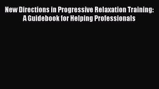 Read Books New Directions in Progressive Relaxation Training: A Guidebook for Helping Professionals