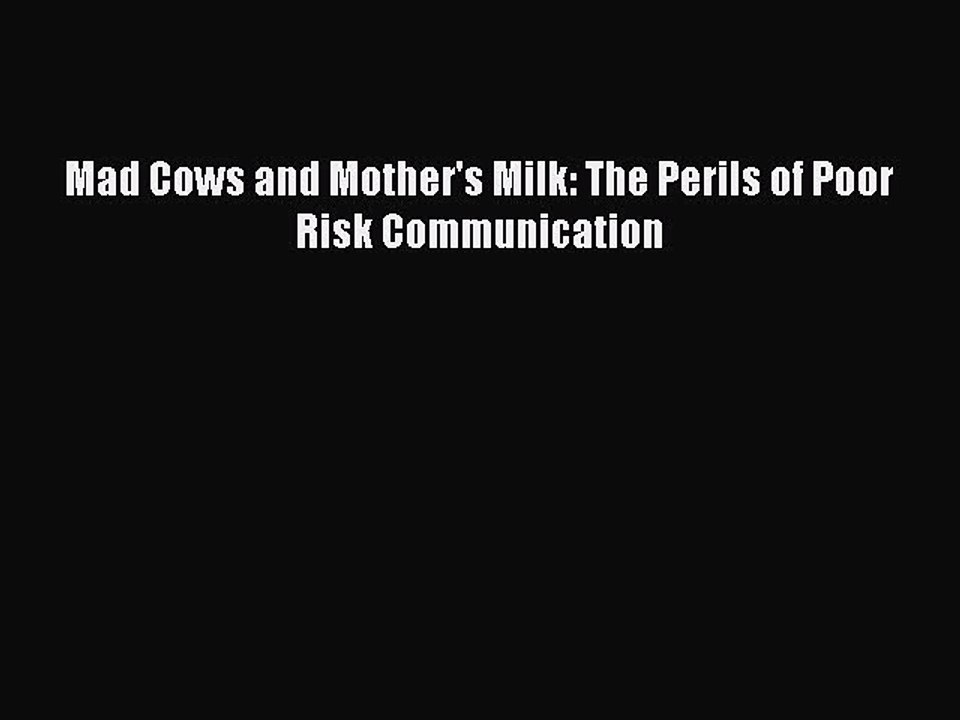 Read Mad Cows and Mother's Milk: The Perils of Poor Risk Communication PDF Online