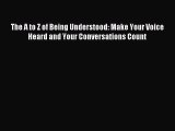 Read The A to Z of Being Understood: Make Your Voice Heard and Your Conversations Count Ebook