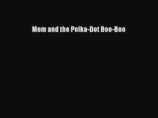 Download Mom and the Polka-Dot Boo-Boo PDF Online
