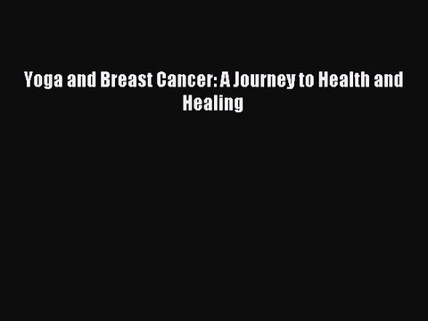 Read Yoga and Breast Cancer: A Journey to Health and Healing PDF Online