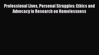 Read Professional Lives Personal Struggles: Ethics and Advocacy in Research on Homelessness