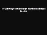 [PDF] The Currency Game: Exchange Rate Politics in Latin America Read Full Ebook