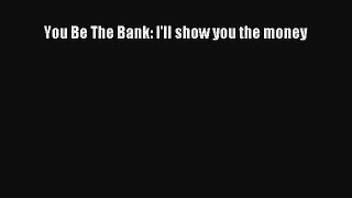 [PDF] You Be The Bank: I'll show you the money Download Full Ebook