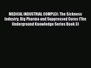 Download MEDICAL INDUSTRIAL COMPLEX: The $ickness Industry Big Pharma and Suppressed Cures