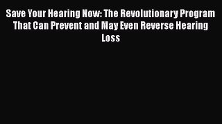 [PDF] Save Your Hearing Now: The Revolutionary Program That Can Prevent and May Even Reverse